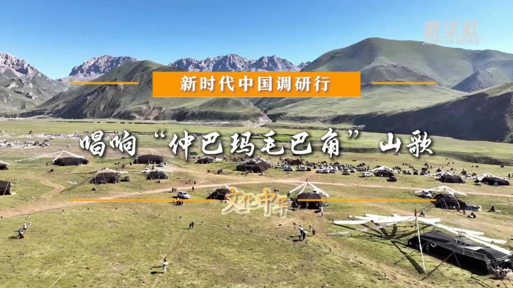 新時代中國調(diào)研行之文化中華|唱響“仲巴瑪毛巴角”山歌